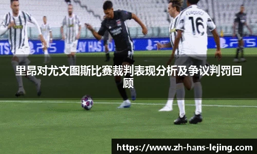 里昂对尤文图斯比赛裁判表现分析及争议判罚回顾