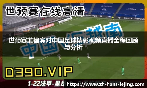 世预赛菲律宾对中国足球精彩视频直播全程回顾与分析